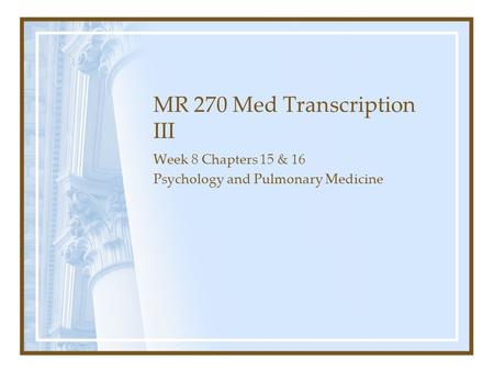 MR 270 Med Transcription III Week 8 Chapters 15 & 16 Psychology and Pulmonary Medicine.