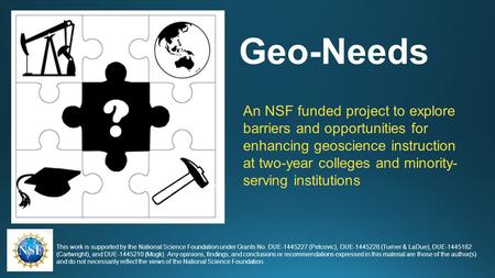 Geo-Needs An NSF funded project to explore barriers and opportunities for enhancing geoscience instruction at two-year colleges and minority- serving institutions.