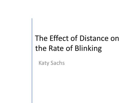 The Effect of Distance on the Rate of Blinking Katy Sachs.