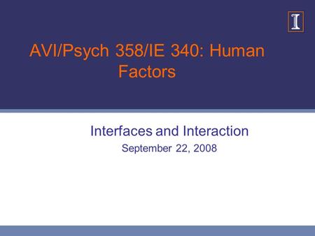 AVI/Psych 358/IE 340: Human Factors Interfaces and Interaction September 22, 2008.