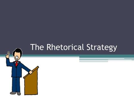 The Rhetorical Strategy. What is the Rhetorical Strategy? “Rhetoric refers to the art of public speaking. The rhetorical strategy is often employed in.