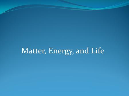 Matter, Energy, and Life. Matter: Forms, Structure, and Quality ■ Element: building blocks of matter ■ Compound: two or more elements combined ■ Atom: