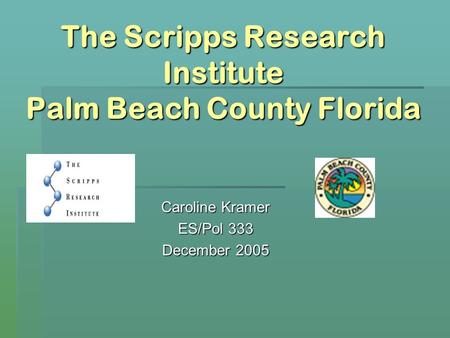 The Scripps Research Institute Palm Beach County Florida Caroline Kramer ES/Pol 333 December 2005.