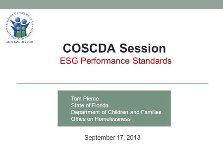 Tom Pierce State of Florida Department of Children and Families Office on Homelessness COSCDA Session ESG Performance Standards September 17, 2013.