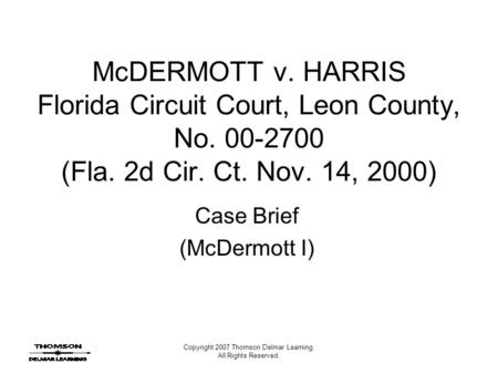 Copyright 2007 Thomson Delmar Learning. All Rights Reserved. McDERMOTT v. HARRIS Florida Circuit Court, Leon County, No. 00-2700 (Fla. 2d Cir. Ct. Nov.