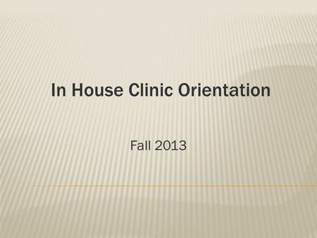 In House Clinic Orientation Fall 2013.  Sign in on information sheet  Emily Daull – Clinic GA  Clinic begins 9/3/13, Clinic ends ??? (or as designated.