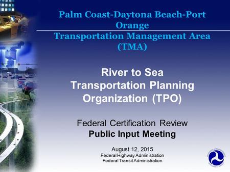 Palm Coast-Daytona Beach-Port Orange Transportation Management Area (TMA) River to Sea Transportation Planning Organization (TPO) Federal Certification.