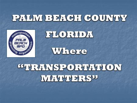 PALM BEACHCOUNTY PALM BEACH COUNTYFLORIDAWhere “TRANSPORTATION MATTERS” PALM BEACHCOUNTY PALM BEACH COUNTYFLORIDAWhere “TRANSPORTATION MATTERS”