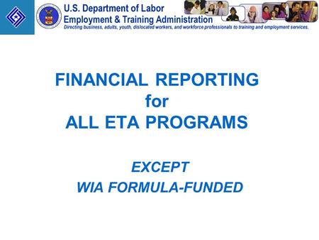 FINANCIAL REPORTING for ALL ETA PROGRAMS EXCEPT WIA FORMULA-FUNDED.