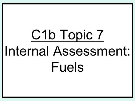 C1b Topic 7 Internal Assessment: Fuels