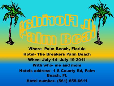 Where- Palm Beach, Florida Hotel- The Breakers Palm Beach When- July 14- July 19 2011 With who- me and mom Hotels address- 1 S County Rd, Palm Beach,