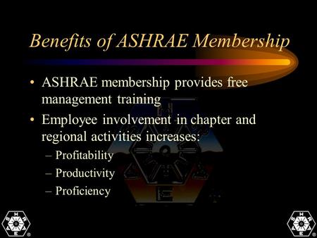 Benefits of ASHRAE Membership ASHRAE membership provides free management training Employee involvement in chapter and regional activities increases: –Profitability.