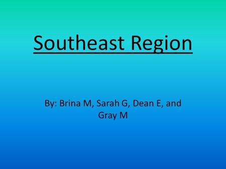 Southeast Region By: Brina M, Sarah G, Dean E, and Gray M.