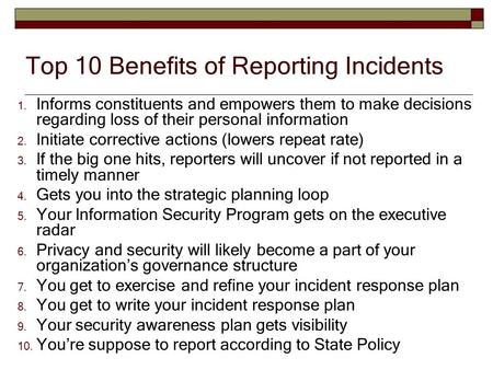 Top 10 Benefits of Reporting Incidents 1. Informs constituents and empowers them to make decisions regarding loss of their personal information 2. Initiate.