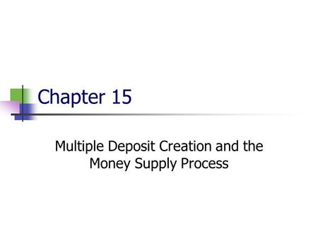 Chapter 15 Multiple Deposit Creation and the Money Supply Process.