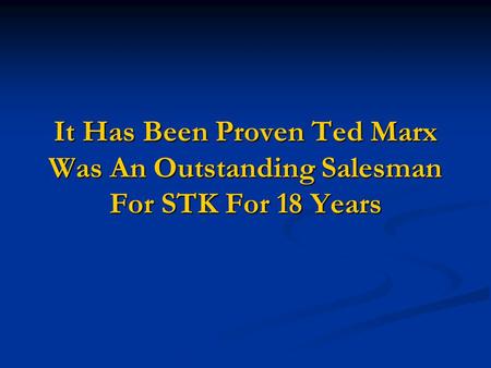 It Has Been Proven Ted Marx Was An Outstanding Salesman For STK For 18 Years.