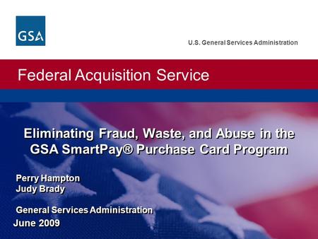 Federal Acquisition Service U.S. General Services Administration Eliminating Fraud, Waste, and Abuse in the GSA SmartPay® Purchase Card Program Perry Hampton.