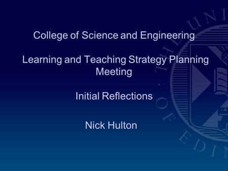 College of Science and Engineering Learning and Teaching Strategy Planning Meeting Initial Reflections Nick Hulton.