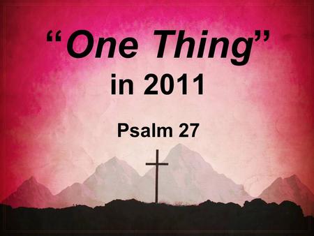 “One Thing” in 2011 Psalm 27. The World’s Priorities…  Pleasure  Possessions  Performance  Power  Prestige  Playthings.