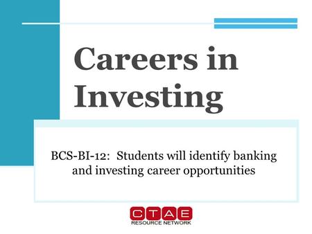 Careers in Investing BCS-BI-12: Students will identify banking and investing career opportunities.