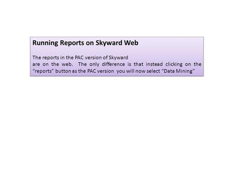 Running Reports on Skyward Web The reports in the PAC version of Skyward are on the web. The only difference is that instead clicking on the “reports”