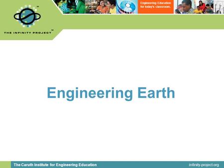 Infinity-project.org The Caruth Institute for Engineering Education Engineering Education for today’s classroom. Engineering Earth.