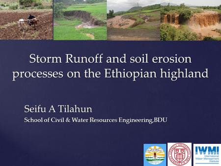 Seifu A Tilahun School of Civil & Water Resources Engineering,BDU Storm Runoff and soil erosion processes on the Ethiopian highland.