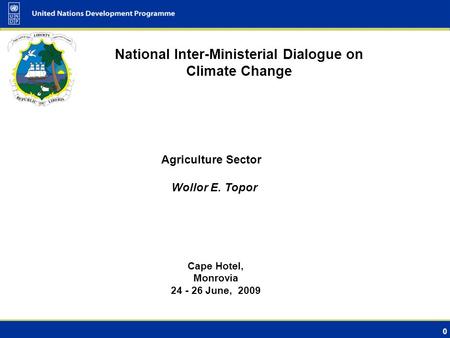 0 National Inter-Ministerial Dialogue on Climate Change Cape Hotel, Monrovia 24 - 26 June, 2009 Agriculture Sector Wollor E. Topor.