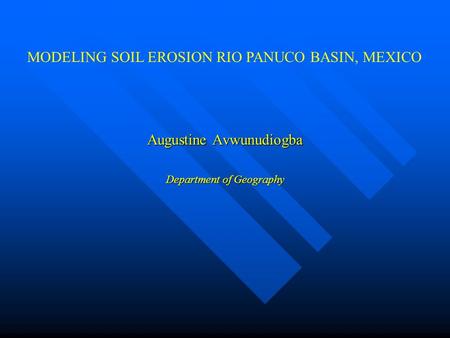 Augustine Avwunudiogba Department of Geography MODELING SOIL EROSION RIO PANUCO BASIN, MEXICO.