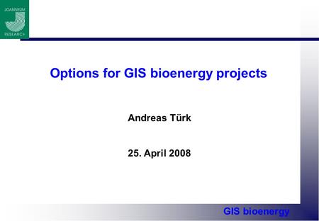 GIS bioenergy Options for GIS bioenergy projects Andreas Türk 25. April 2008.