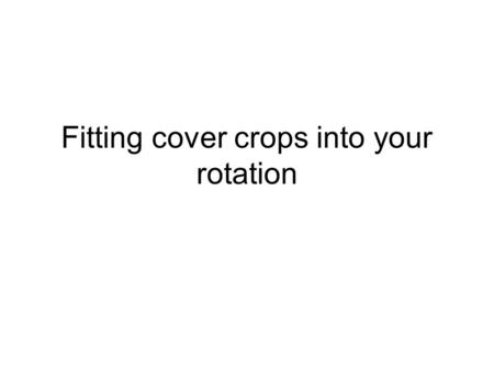 Fitting cover crops into your rotation. Step 1: identify the issue Weed management Nitrogen fixation Organic matter building Nutrient “scavenging” Erosion.