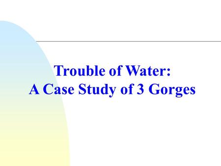 Trouble of Water: A Case Study of 3 Gorges. Introduction  What is a gorge?  The ‘Three Gorges’ consisting of Qutang Gorge ( 瞿塘峽 ), Wu Gorge ( 巫峽 ) and.