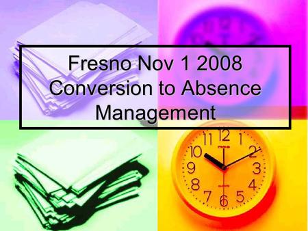 Fresno Nov 1 2008 Conversion to Absence Management.