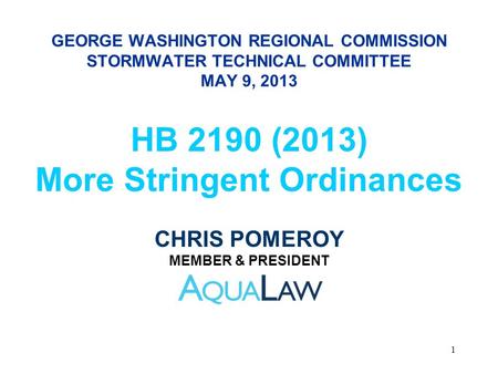 GEORGE WASHINGTON REGIONAL COMMISSION STORMWATER TECHNICAL COMMITTEE MAY 9, 2013 HB 2190 (2013) More Stringent Ordinances CHRIS POMEROY MEMBER & PRESIDENT.