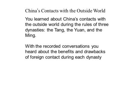 China ’ s Contacts with the Outside World You learned about China’s contacts with the outside world during the rules of three dynasties: the Tang, the.