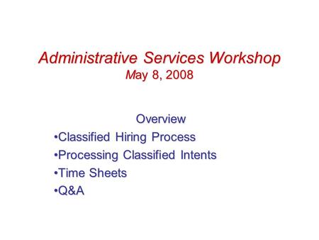 Administrative Services Workshop May 8, 2008 Overview Classified Hiring ProcessClassified Hiring Process Processing Classified IntentsProcessing Classified.