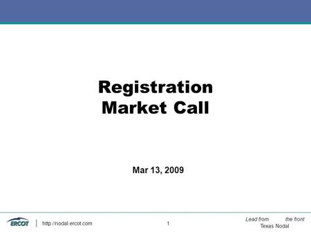 Lead from the front Texas Nodal  1 Registration Market Call Mar 13, 2009.