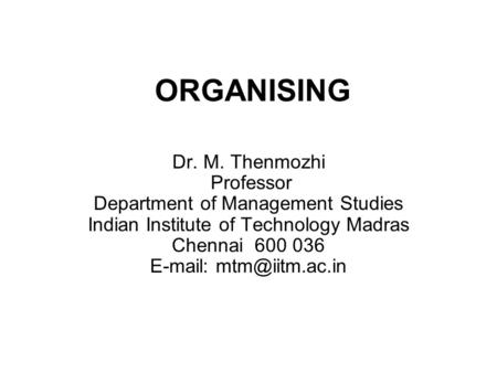 ORGANISING Dr. M. Thenmozhi Professor Department of Management Studies Indian Institute of Technology Madras Chennai 600 036