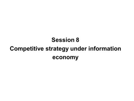 Session 8 Competitive strategy under information economy.