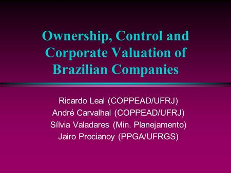 Ownership, Control and Corporate Valuation of Brazilian Companies Ricardo Leal (COPPEAD/UFRJ) André Carvalhal (COPPEAD/UFRJ) Sílvia Valadares (Min. Planejamento)