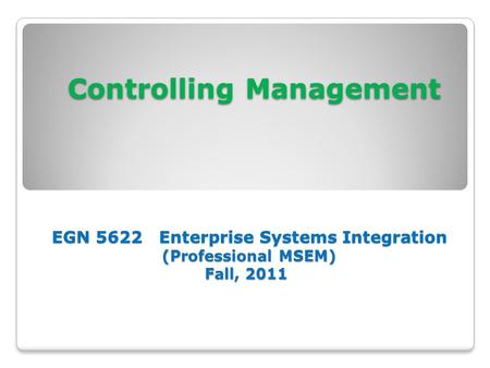 Controlling Management Concepts & Theories EGN 5622 Enterprise Systems Integration (Professional MSEM) Fall, 2011.