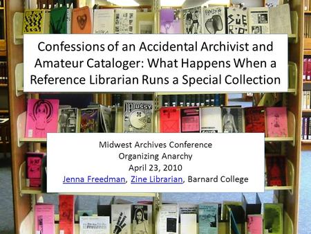 Confessions of an Accidental Archivist and Amateur Cataloger: What Happens When a Reference Librarian Runs a Special Collection Midwest Archives Conference.