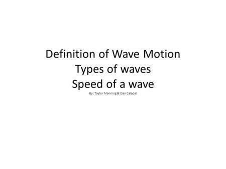 Definition of Wave Motion Types of waves Speed of a wave By: Taylor Manning & Dan Calapai.