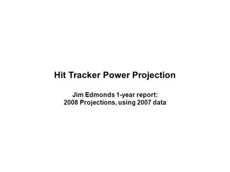 Hit Tracker Power Projection Jim Edmonds 1-year report: 2008 Projections, using 2007 data.