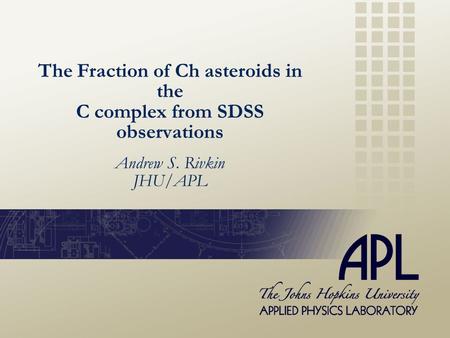 Andrew S. Rivkin JHU/APL The Fraction of Ch asteroids in the C complex from SDSS observations.