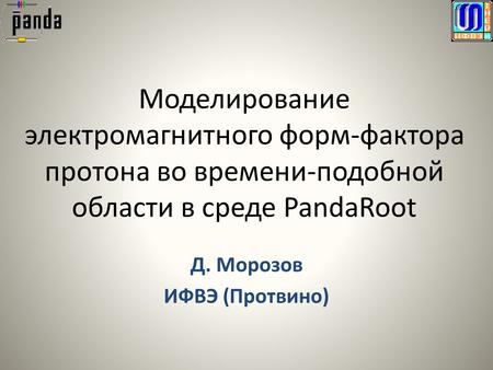 Моделирование электромагнитного форм-фактора протона во времени-подобной области в среде PandaRoot Д. Морозов ИФВЭ (Протвино)