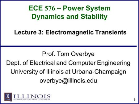 ECE 576 – Power System Dynamics and Stability Prof. Tom Overbye Dept. of Electrical and Computer Engineering University of Illinois at Urbana-Champaign.