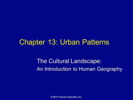 © 2011 Pearson Education, Inc. Chapter 13: Urban Patterns The Cultural Landscape: An Introduction to Human Geography.