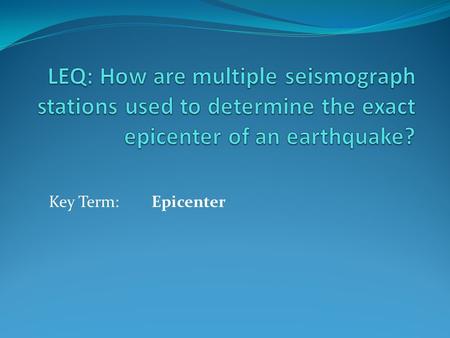 Key Term: Epicenter. Locating the Epicenter Please turn to page 116 in your textbook. Epicenter The point on Earth’s surface directly above the focus.