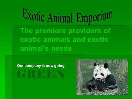 The premiere providers of exotic animals and exotic animal’s needs Our company is now going GREEN.